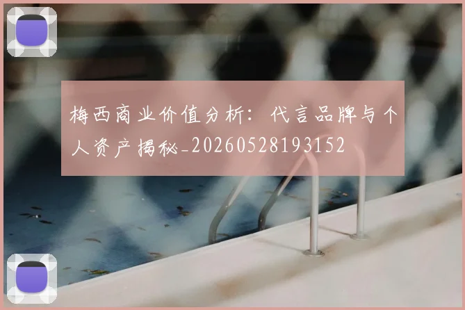 梅西商业价值分析:代言品牌与个人资产揭秘_20260528193152